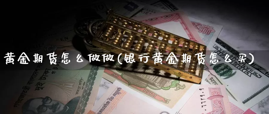 黄金期货怎么做做(银行黄金期货怎么买)