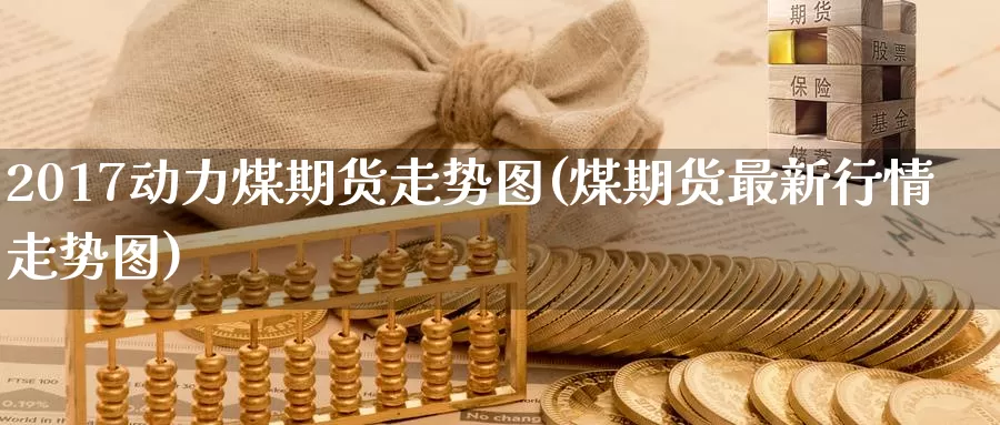 2017动力煤期货走势图(煤期货最新行情走势图)