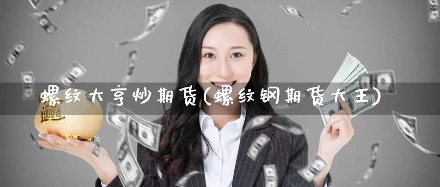 螺纹大亨炒期货(螺纹钢期货大王)