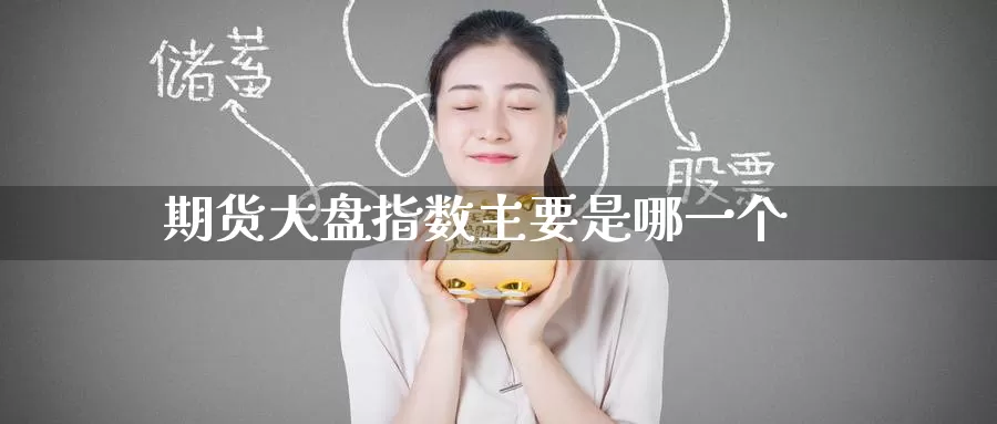 期货大盘指数主要是哪一个