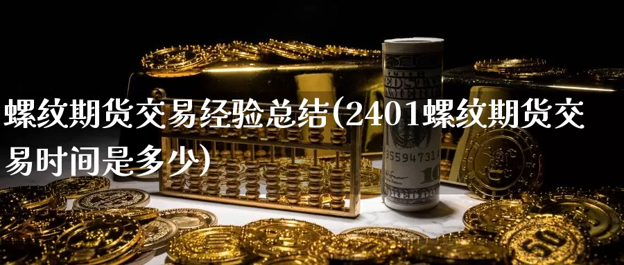 螺纹期货交易经验总结(2401螺纹期货交易时间是多少)