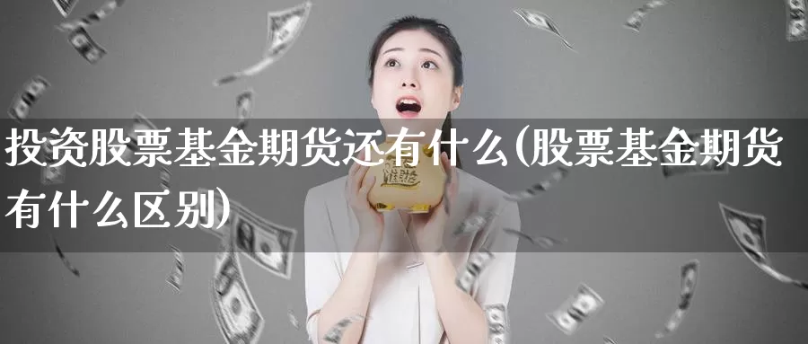 投资股票基金期货还有什么(股票基金期货有什么区别)