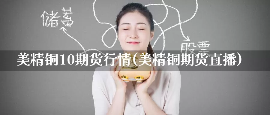 美精铜10期货行情(美精铜期货直播)