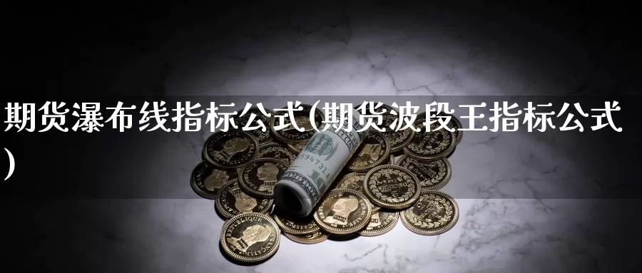 期货瀑布线指标公式(期货波段王指标公式)
