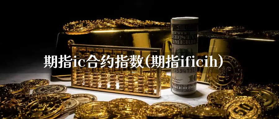 期指ic合约指数(期指ificih)