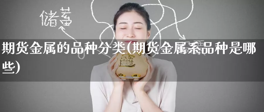 期货金属的品种分类(期货金属系品种是哪些)