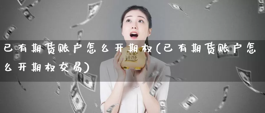 已有期货账户怎么开期权(已有期货账户怎么开期权交易)