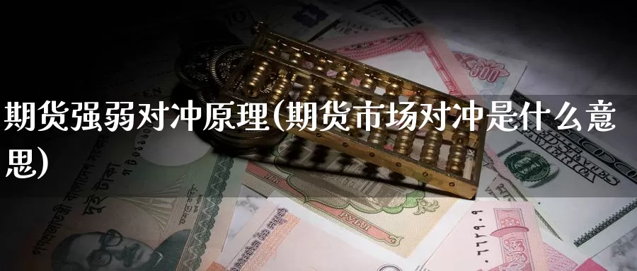 期货强弱对冲原理(期货市场对冲是什么意思)