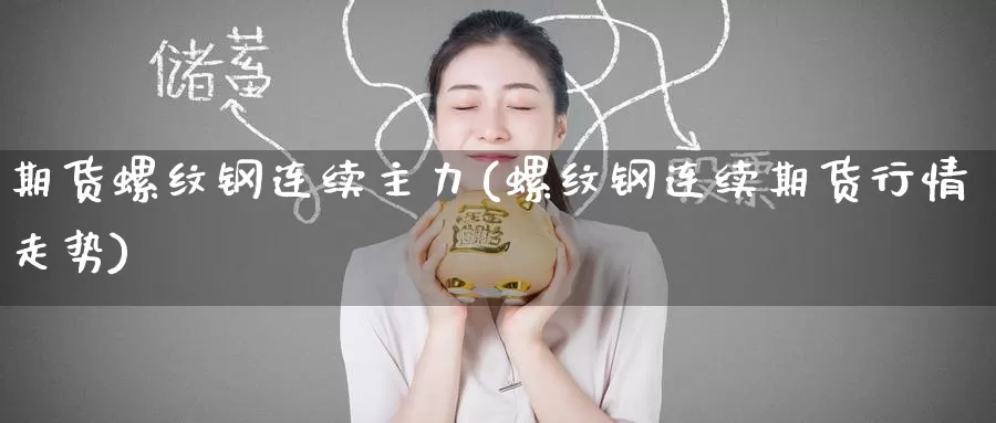期货螺纹钢连续主力(螺纹钢连续期货行情走势)