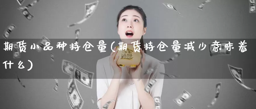 期货小品种持仓量(期货持仓量减少意味着什么)