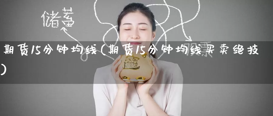 期货15分钟均线(期货15分钟均线买卖绝技)
