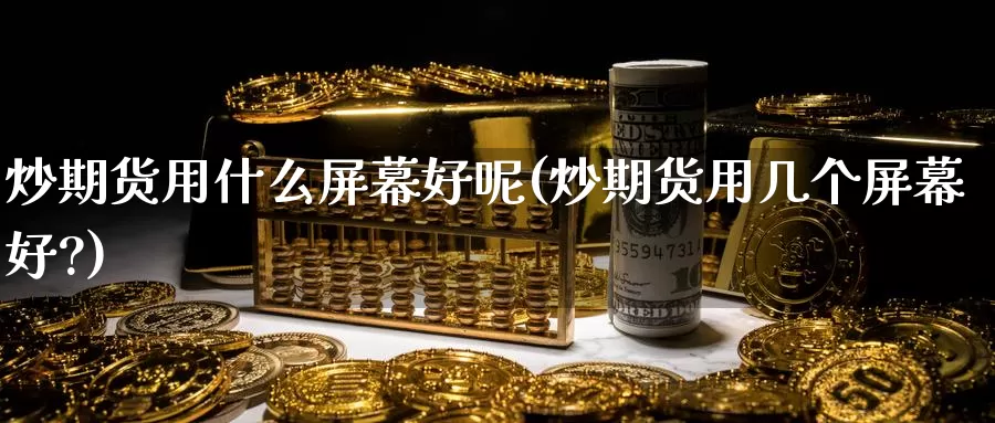 炒期货用什么屏幕好呢(炒期货用几个屏幕好?)