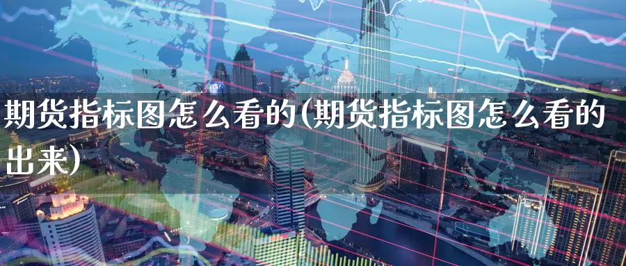 期货指标图怎么看的(期货指标图怎么看的出来)