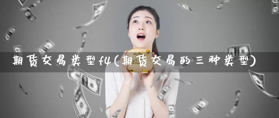 期货交易类型f4(期货交易的三种类型)