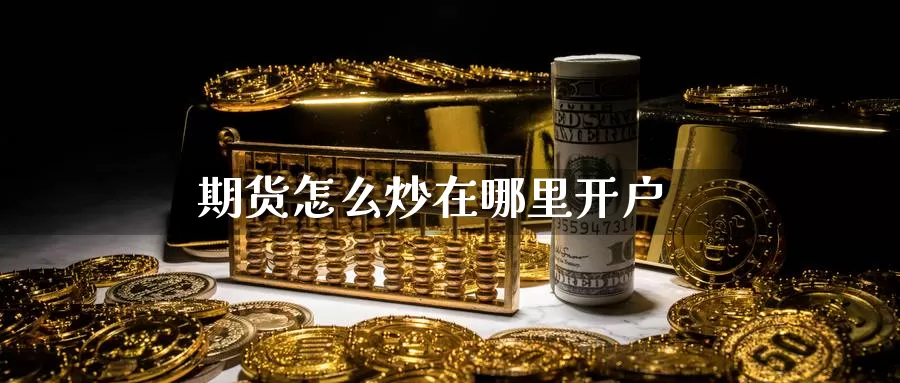 期货怎么炒在哪里开户