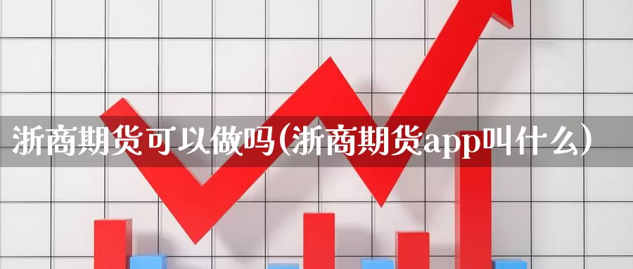 浙商期货可以(浙商期货app叫什么)
