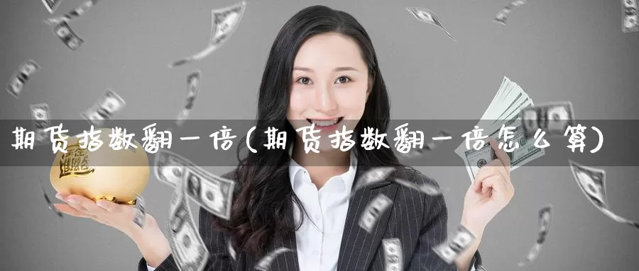期货指数翻一倍(期货指数翻一倍怎么算)