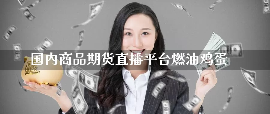 国内商品期货直播平台燃油鸡蛋