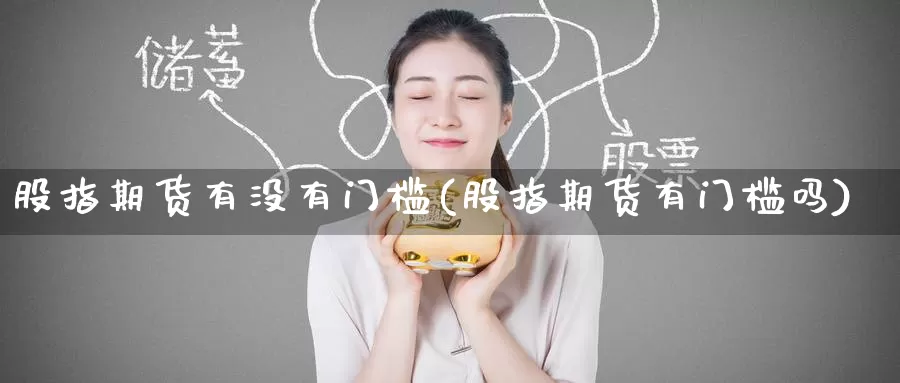 股指期货有没有门槛(股指期货有门槛吗)