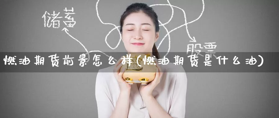 燃油期货前景怎么样(燃油期货是什么油)