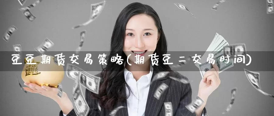 豆豆期货交易策略(期货豆二交易时间)