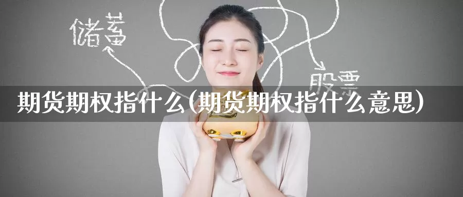 期货期权指什么(期货期权指什么意思)