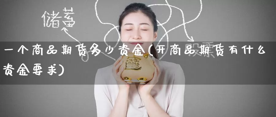 一个商品期货多少资金(开商品期货有什么资金要求)