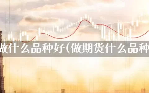 期货做什么品种好(做期货什么品种多)