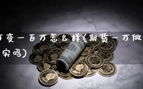 期货1万变一百万怎么样(期货一万做到一百万现实吗)