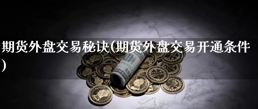 期货外盘交易秘诀(期货外盘交易开通条件)