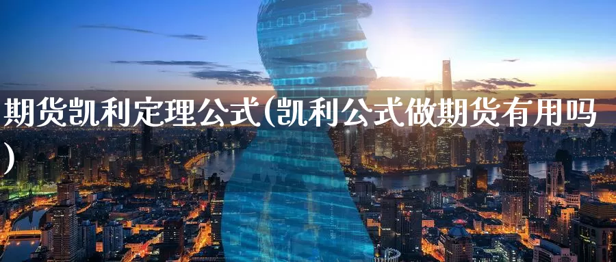 期货凯利定理公式(凯利公式做期货有用吗)