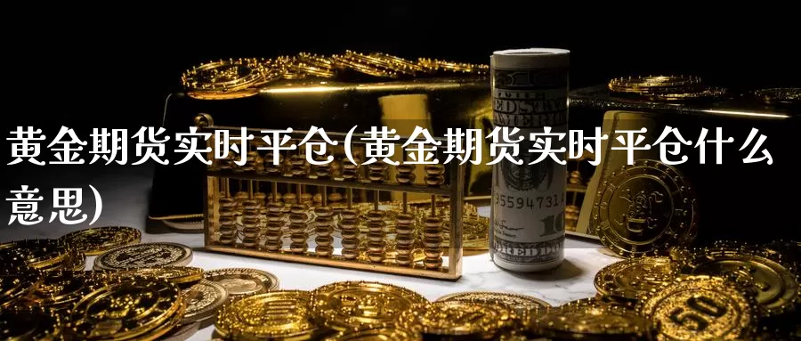 黄金期货实时平仓(黄金期货实时平仓什么意思)