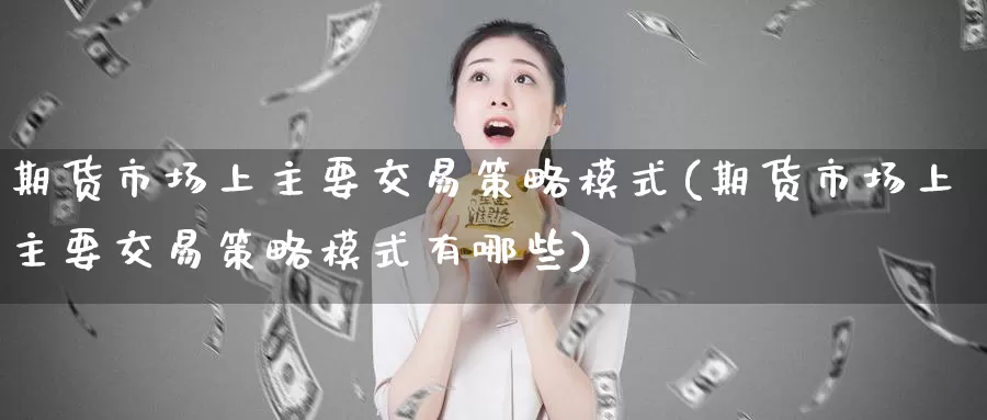 期货市场上主要交易策略模式(期货市场上主要交易策略模式有哪些)