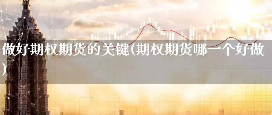 做好期权期货的关键(期权期货哪一个好做)