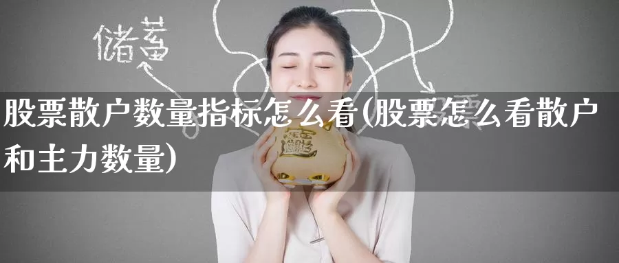 股票散户数量指标怎么看(股票怎么看散户和主力数量)