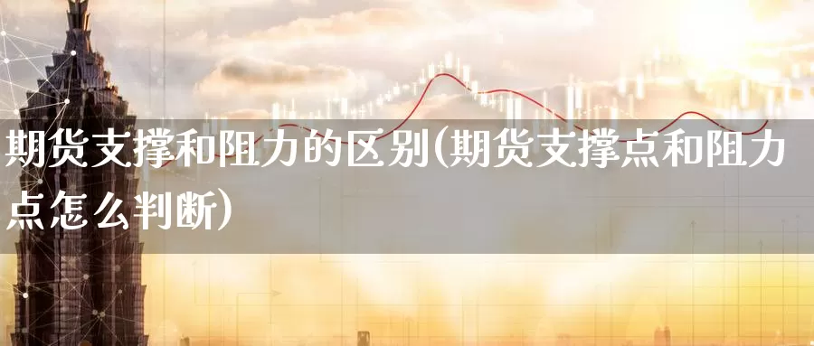 期货支撑和阻力的区别(期货支撑点和阻力点怎么判断)