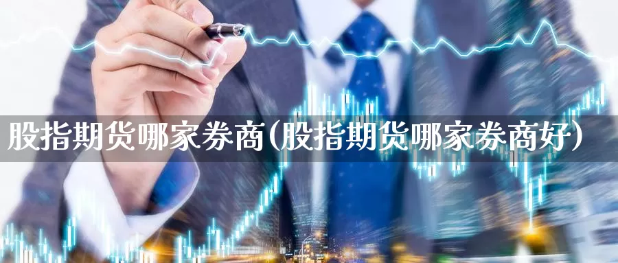 股指期货哪家券商(股指期货哪家券商好)