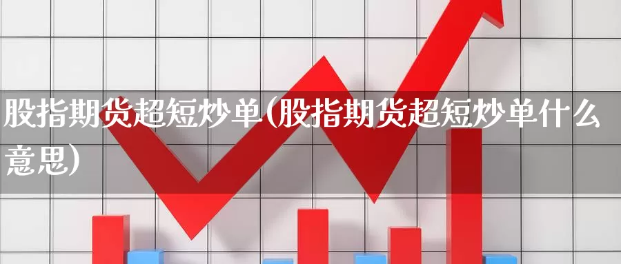 股指期货超短炒单(股指期货超短炒单什么意思)