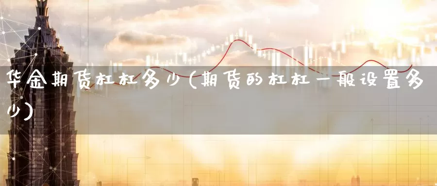 华金期货杠杠多少(期货的杠杠一般设置多少)