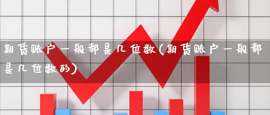 期货账户一般都是几位数(期货账户一般都是几位数的)