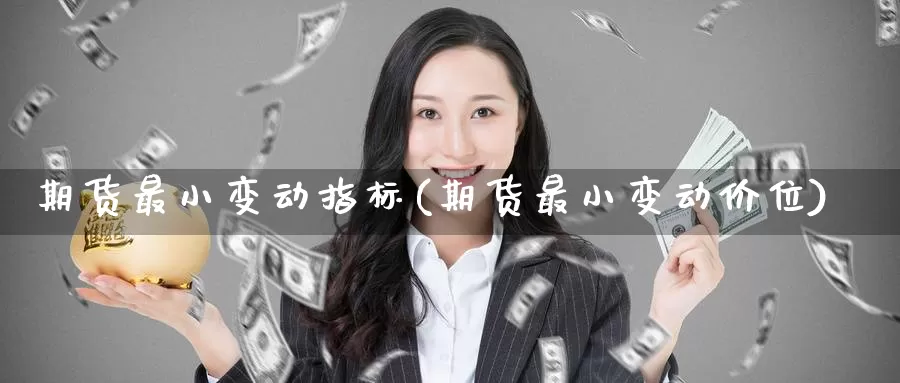 期货最小变动指标(期货最小变动价位)