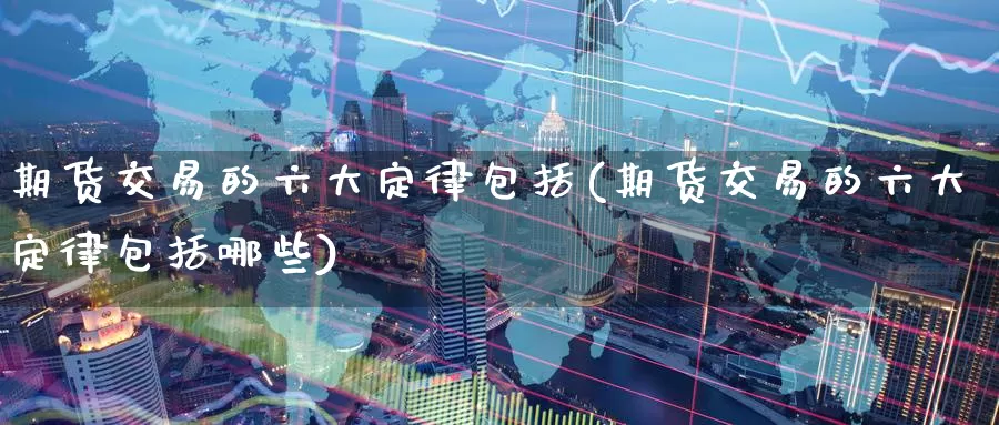 期货交易的六大定律包括(期货交易的六大定律包括哪些)