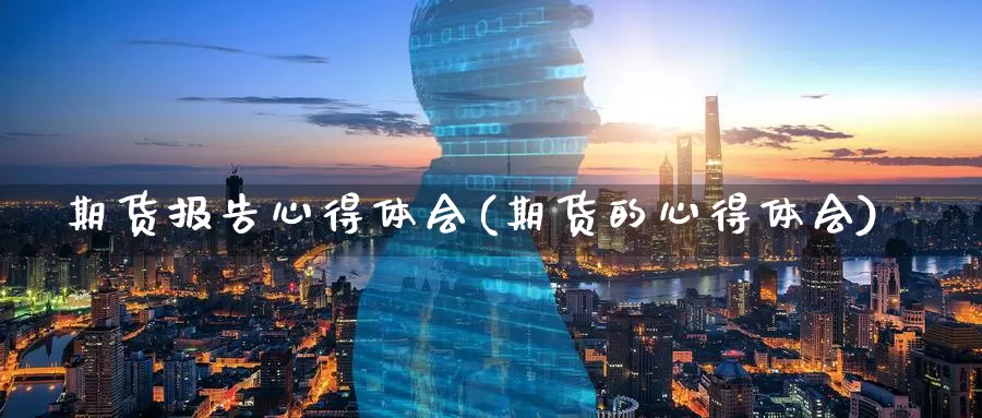 期货报告心得体会(期货的心得体会)