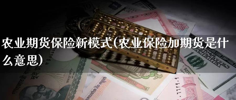 农业期货保险新模式(农业保险加期货是什么意思)