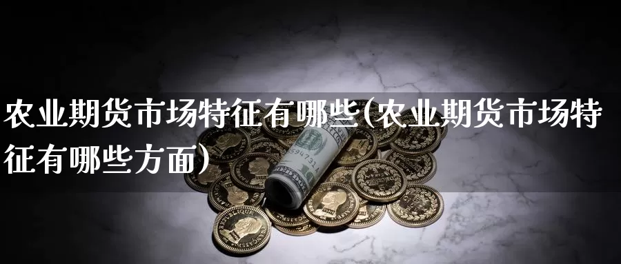农业期货市场特征有哪些(农业期货市场特征有哪些方面)