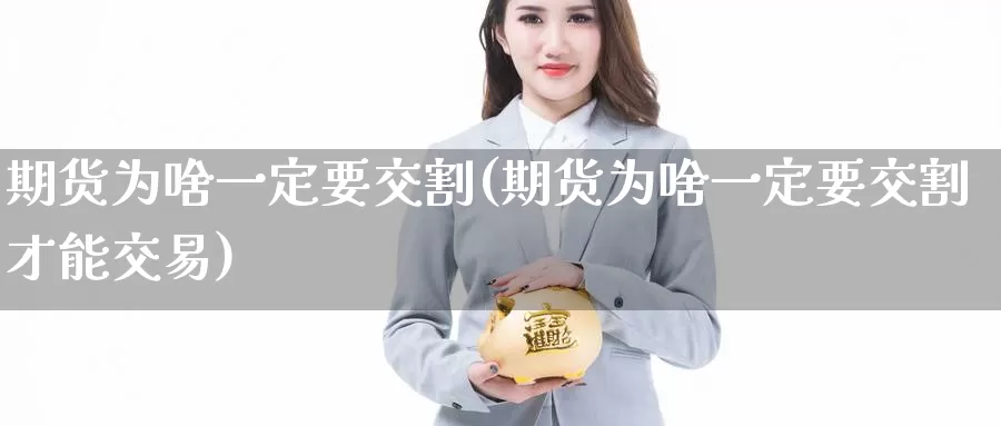 期货为啥一定要交割(期货为啥一定要交割才能交易)