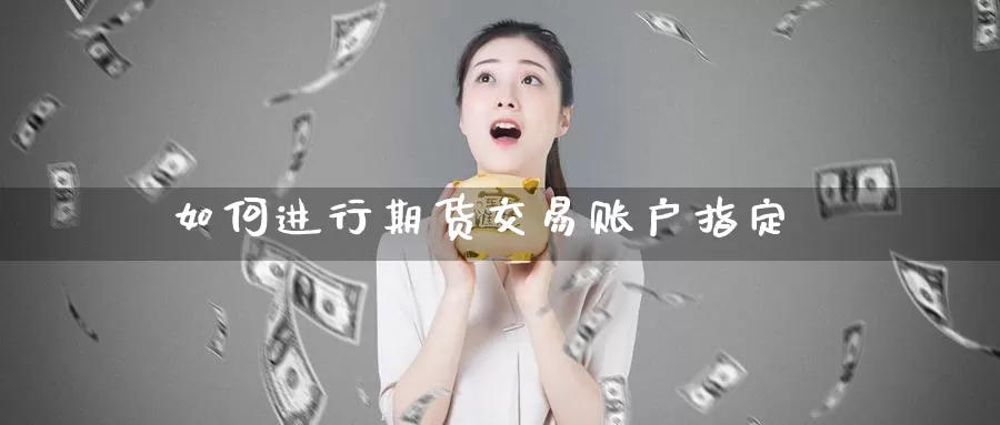 如何进行期货交易账户指定