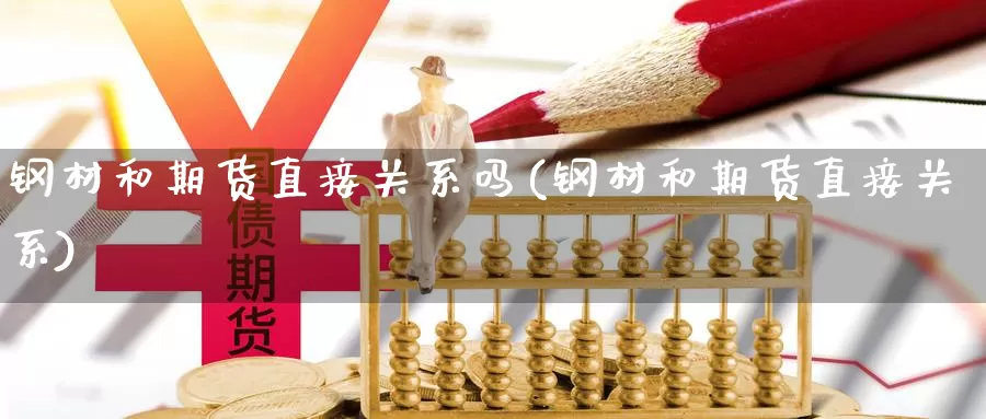 钢材和期货直接关系吗(钢材和期货直接关系)