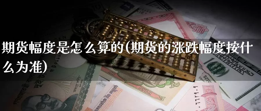 期货幅度是怎么算的(期货的涨跌幅度按什么为准)