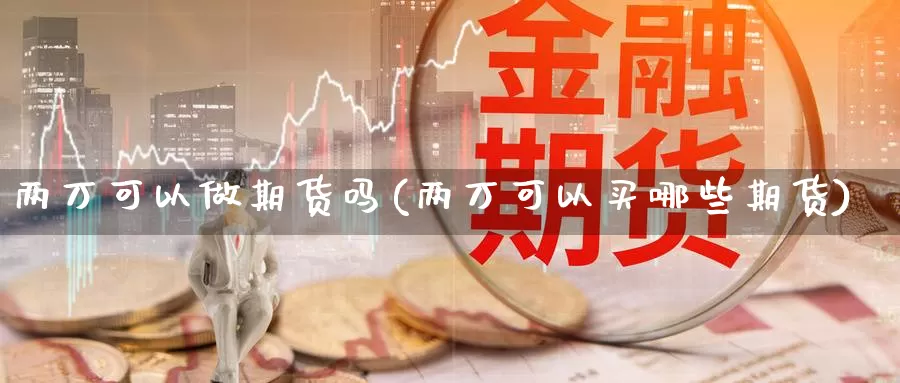 两万可以做期货吗(两万可以买哪些期货)